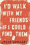 I'd Walk With My Friends If I Could Find Them by Jesse Goolsby I'd Walk With My Friends If I Could Find Them by Jesse Goolsby