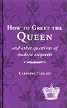 How to Greet The Queen: And Other Questions of Modern Etiquette
