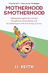 Motherhood Smotherhood: Fighting Back Against the Lactivists, Mompetitions, Germophobes, and So-Called Experts Who Are Driving Us Crazy