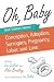 Oh, Baby: True Stories About Conception, Adoption, Surrogacy, Pregnancy, Labor, and Love