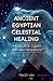 Ancient Egyptian Celestial Healing: The Source Codes for High Frequency