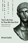 There Is No Crime for Those Who Have Christ: Religious Violence in the Christian Roman Empire (Volume 39)