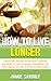 How to Live Longer: Learn the Secrets of Ancient Cultures on How to Live a Longer, Healthier Life (Anti-Aging Secrets & Home Remedies)