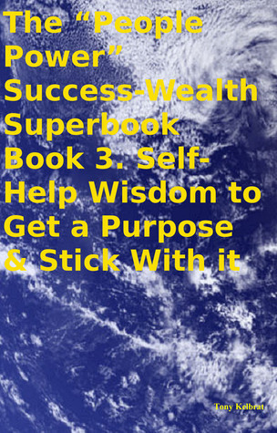 The “People Power” Success-Wealth Superbook Book 3. Self-Help Wisdom to Get a Purpose & Stick With it