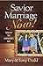 Savior Marriage Now!: Build It the Carpenter's Way