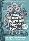 What Every Parent Needs to Know: How to Help Your Child Get the Most Out of Primary School What Every Parent Needs to Know: How to Help Your Child Get the Most Out of Primary School