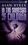 In the Shadows of Children by Alan Ryker