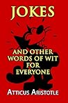 Jokes and Other Words of Wit for Everyone by Atticus Aristotle Jokes and Other Words of Wit for Everyone by Atticus Aristotle