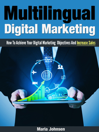 Multilingual Digital Marketing How To Achieve Your Digital Marketing Objectives And Increase Sales By Maria Johnsen