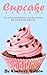 Cupcake Recipes: Delicious Cupcake Recipes The Whole Family Will Love!
