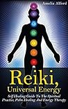 Reiki, Universal Energy: Self-Healing Guide To The Spiritual Practice, Palm Healing, And Energy Therapy (Chakra, Spiritual Healing, Palm Healing)