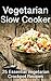 Vegetarian Slow Cooker: 25 Essential Vegetarian Crockpot Recipes