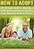 How to Adopt a Child: Discover Everything You Need to Know About Adopting a Child and the Adoption Process