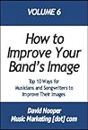 Top 10 Ways for Musicians and Songwriters to Improve Their Images (MusicMarketing.com Presents Book 6)