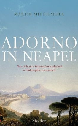 Adorno in Neapel. Wie sich eine Sehnsuchtslandschaft in Philosophie verwandelt (Kindle Edition)