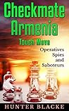 Checkmate Armenia Touch Move: Operatives Spies and Saboteurs! (Hunter Blacke Chronicles Book 2) Checkmate Armenia Touch Move: Operatives Spies and Saboteurs! (Hunter Blacke Chronicles Book 2)
