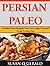 Persian Paleo Persian: Paleo Recipes You Can't Stop Yourself From Trying Out!