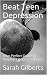 Beat Teen Depression: Your Perfect Guide in Helping a Depressed Teen
