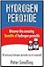 Hydrogen Peroxide: Discover the amazing Hydrogen Peroxide benefits (hydrogen peroxide, hydrogen peroxide book, hydrogen peroxide handbook, hydrogen peroxide cures, hydrogen peroxide miracle cures)