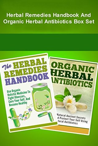 Herbal Remedies And Organic Herbal Antibiotics Box Set - Herbal Remedies + Organic Herbal Antibiotics Box Set (Natural Remedies Box Set, Organic Antibiotics, ... Antibiotics, Remedies And Antibiotics)