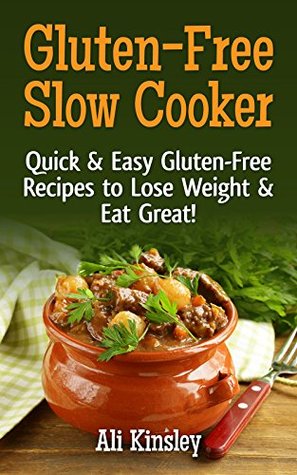 Gluten-Free Slow Cooker: Quick & Easy Gluten-Free Recipes To Lose Weight & Eat Great! (Simple to Follow Recipes)