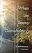 When Life Seems Overwhelming