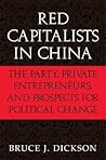 Red Capitalists in China: The Party, Private Entrepreneurs, and Prospects for Political Change Red Capitalists in China: The Party, Private Entrepreneurs, and Prospects for Political Change