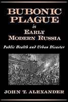 Bubonic Plague in Early Modern Russia: Public Health and Urban Disaster