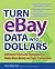 Turn Ebay Data Into Dollars: Tools and Techniques to Make More Money on Every Transaction