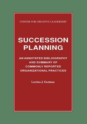 Succession Planning: An Annotated Bibliography and Summary of Commonly Reported Organizational Practices