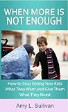 When More is Not Enough - How to Stop Giving Your Kids What T... by Amy L. Sullivan
