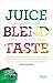 Juice. Blend. Taste.: 150+ Recipes By Experts From Around the World