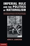 Imperial Rule and the Politics of Nationalism: Anti-Colonial Protest in the French Empire