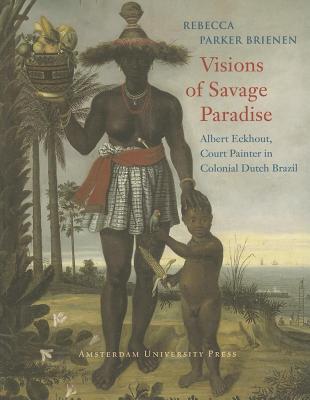Visions of Savage Paradise: Albert Eckhout, Court Painter in Colonial Dutch Brazil