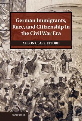 German Immigrants, Race, and Citizenship in the Civil War Era (Publications of the German Historical Institute)