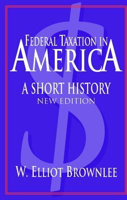 Federal Taxation in America: A Short History (Woodrow Wilson Center Press)