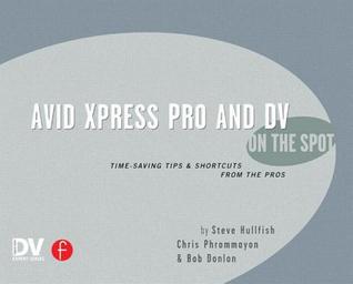 Avid Xpress Pro and DV On the Spot: Time Saving Tips & Shortcuts from the Pros