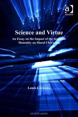 Science and Virtue: An Essay on the Impact of the Scientific Mentality on Moral Character. Ashgate New Critical Thinking in Philosophy.