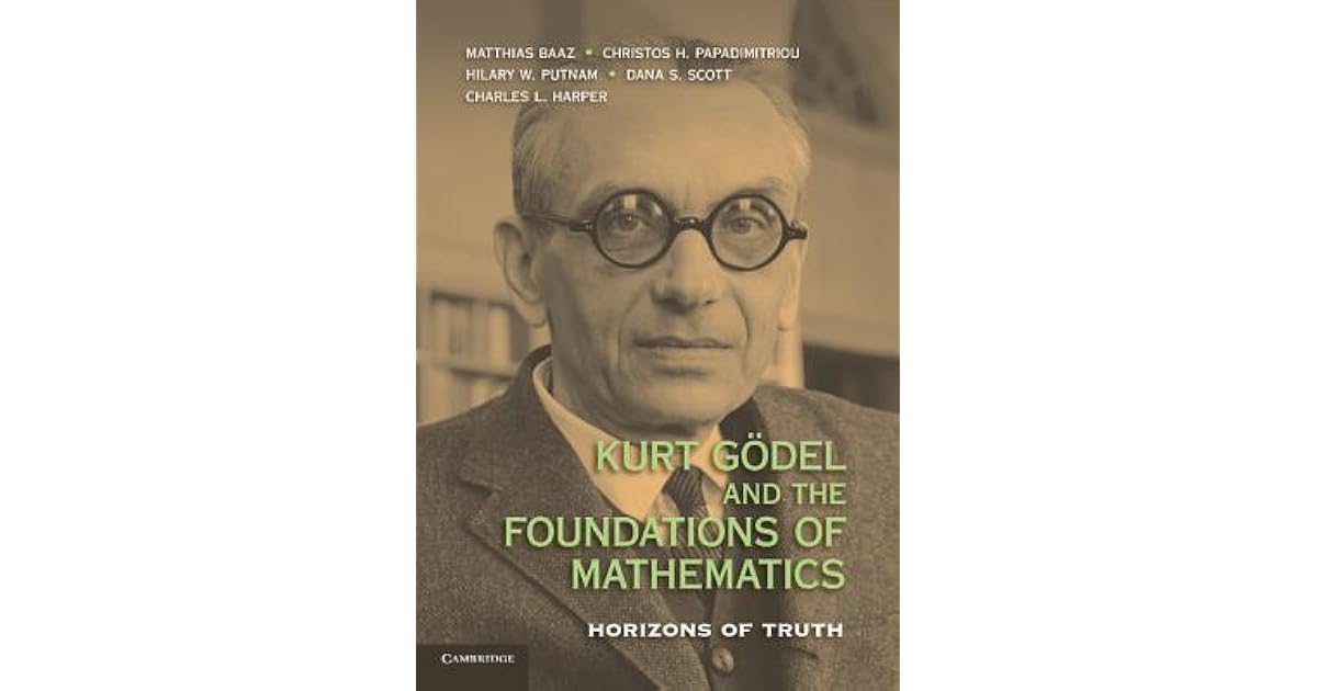 Kurt Godel and the Foundations of Mathematics Horizons of Truth by