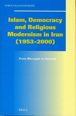 Islam, Democracy and Religious Modernism in Iran (1953-2000): From Bazargan to Soroush. Social, Economic and Political Studies of the Middle East and