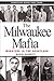 The Milwaukee Mafia: Mobsters in the Heartland