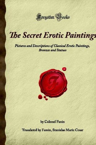 The Secret Erotic Paintings: Pictures and Descriptions of Classical Erotic Paintings, Bronzes and Statues (Forgotten Books)