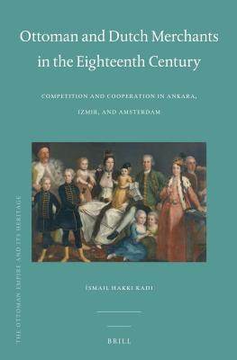 Ottoman and Dutch Merchants in the Eighteenth Century: Competition and Cooperation in Ankara, Izmir, and Amsterdam (Kindle Edition)