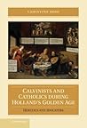 Calvinists and Catholics during Holland's Golden Age: Heretics and Idolaters