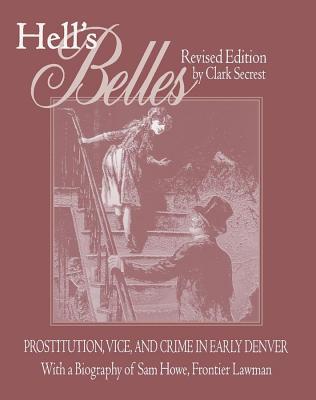 Hell's Belles: Prostitution, Vice, and Crime in Early Denver, with a Biography of Sam Howe, Frontier Lawman