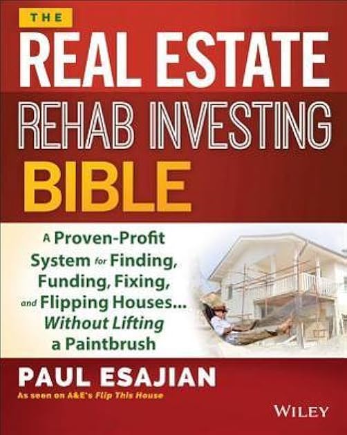 The Real Estate Rehab Investing Bible: A Proven-Profit System for Finding, Funding, Fixing, and Flipping Houses...Without Lifting a Paintbrush