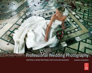Complete Guide to Professional Wedding Photography: Creating a More Profitable and Fulfilling Business