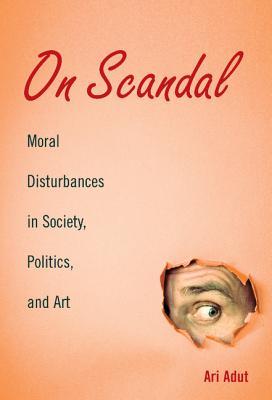 On Scandal: Moral Disturbances in Society, Politics and Art (Structural Analysis in the Social Sciences, No. 31)