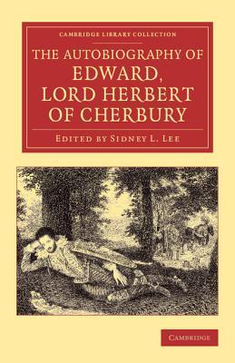 The Autobiography of Edward, Lord Herbert of Cherbury: With Introduction, Notes, Appendices, and a Continuation of the Life (Cambridge Library Collection - Shakespeare and Renaissance Drama)