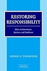Restoring Responsibility: Ethics in Government, Business, and Healthcare Restoring Responsibility: Ethics in Government, Business, and Healthcare